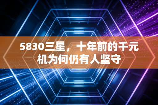 5830三星,十年前的千元机为何仍有人坚守