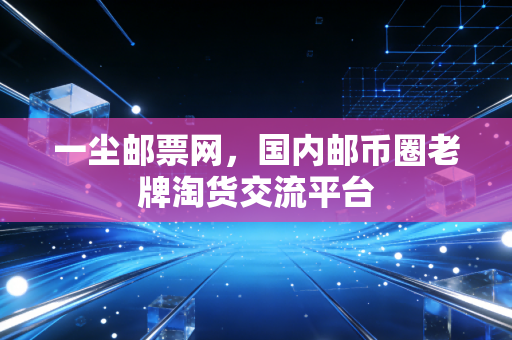一尘邮票网，国内邮币圈老牌淘货交流平台