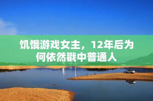 饥饿游戏女主,12年后为何依然戳中普通人
