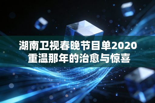 湖南卫视春晚节目单2020 重温那年的治愈与惊喜