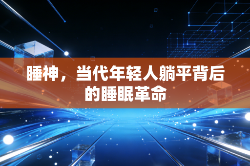 睡神，当代年轻人躺平背后的睡眠革命