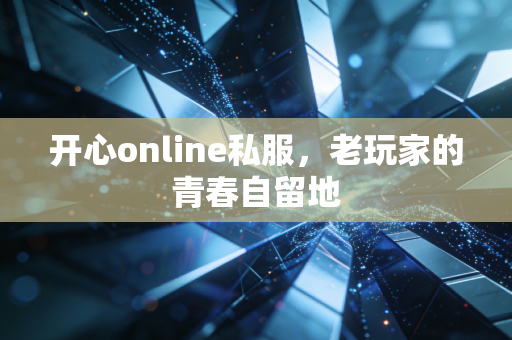 开心online私服，老玩家的青春自留地