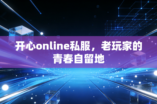 开心online私服，老玩家的青春自留地