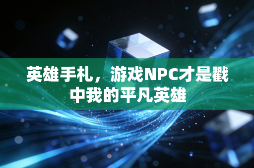 英雄手札，游戏NPC才是戳中我的平凡英雄