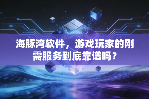海豚湾软件，游戏玩家的刚需服务到底靠谱吗？