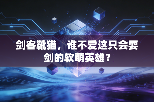 剑客靴猫，谁不爱这只会耍剑的软萌英雄？