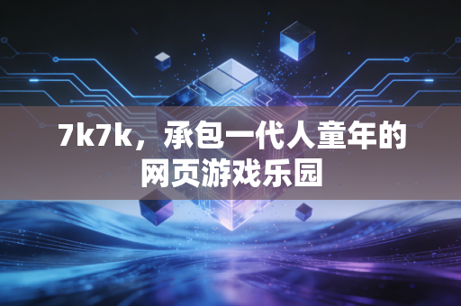 7k7k，承包一代人童年的网页游戏乐园