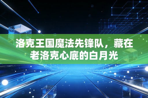 洛克王国魔法先锋队，藏在老洛克心底的白月光