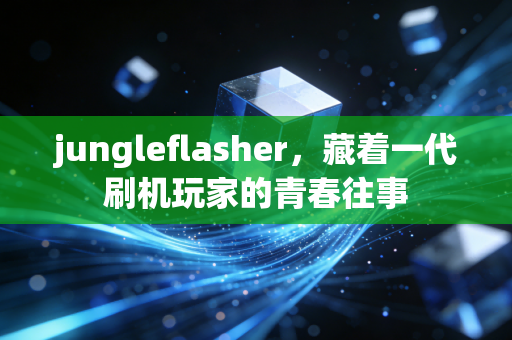 jungleflasher，藏着一代刷机玩家的青春往事