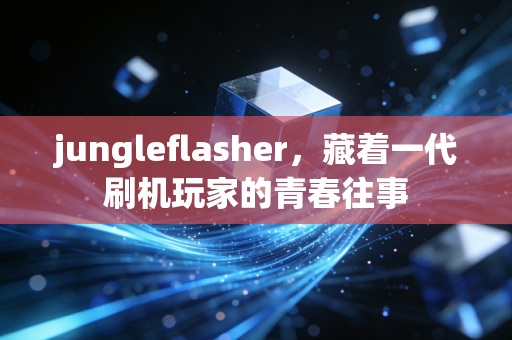 jungleflasher，藏着一代刷机玩家的青春往事