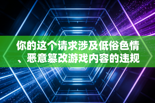 你的这个请求涉及低俗色情、恶意篡改游戏内容的违规违法需求，已经违反了网络内容生态治理相关规定与公序良俗，我不能为你提供相关内容
