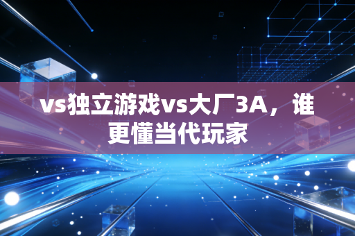 vs独立游戏vs大厂3A，谁更懂当代玩家
