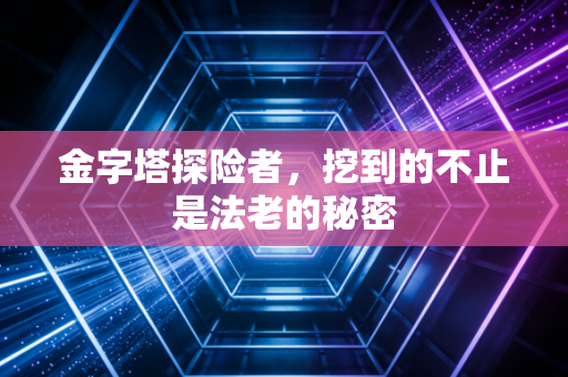 金字塔探险者，挖到的不止是法老的秘密
