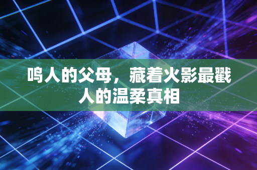 鸣人的父母，藏着火影最戳人的温柔真相