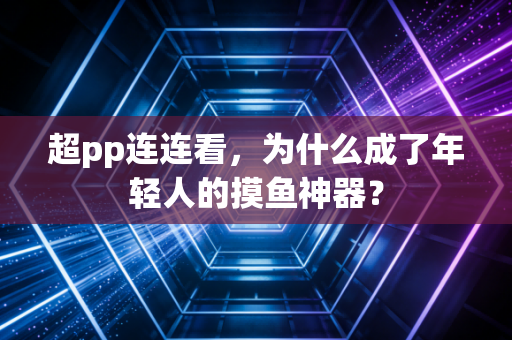 超pp连连看，为什么成了年轻人的摸鱼神器？