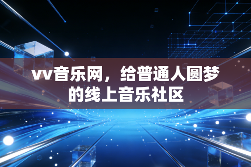 vv音乐网，给普通人圆梦的线上音乐社区
