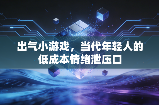 出气小游戏，当代年轻人的低成本情绪泄压口