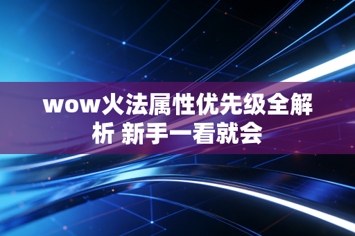wow火法属性优先级全解析 新手一看就会