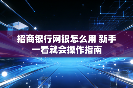 招商银行网银怎么用 新手一看就会操作指南