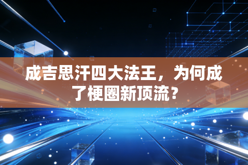 成吉思汗四大法王，为何成了梗圈新顶流？