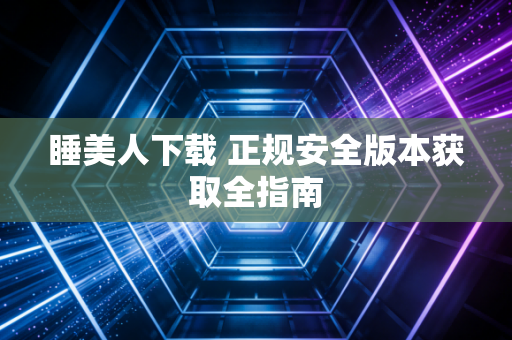 睡美人下载 正规安全版本获取全指南