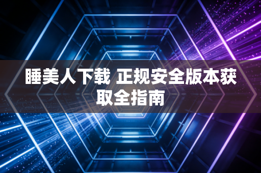 睡美人下载 正规安全版本获取全指南