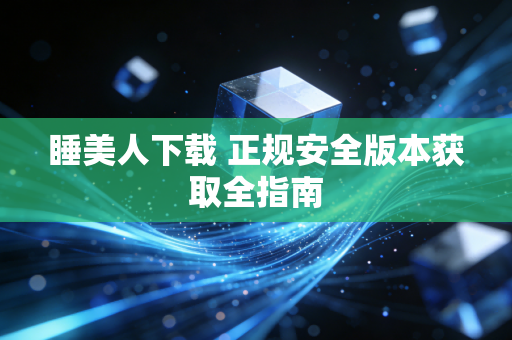 睡美人下载 正规安全版本获取全指南