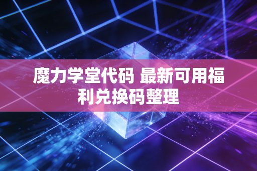 魔力学堂代码 最新可用福利兑换码整理