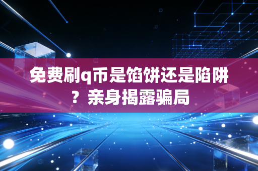 免费刷q币是馅饼还是陷阱？亲身揭露骗局