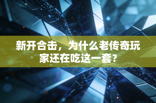 新开合击，为什么老传奇玩家还在吃这一套？