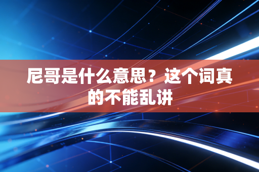 尼哥是什么意思？这个词真的不能乱讲