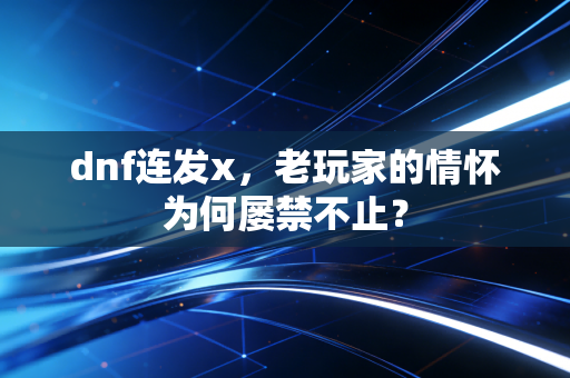 dnf连发x，老玩家的情怀为何屡禁不止？