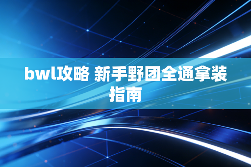bwl攻略 新手野团全通拿装指南