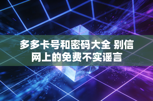 多多卡号和密码大全 别信网上的免费不实谣言