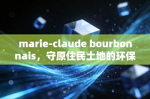 marie-claude bourbonnais，守原住民土地的环保斗士