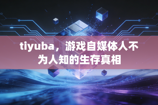 tiyuba，游戏自媒体人不为人知的生存真相