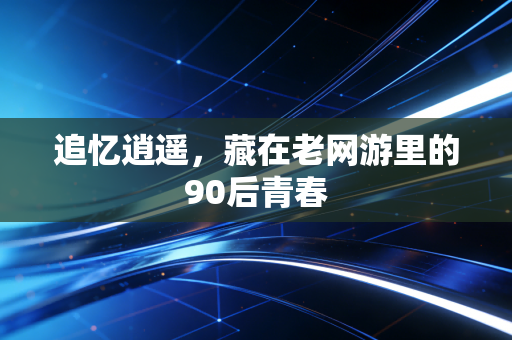 追忆逍遥，藏在老网游里的90后青春