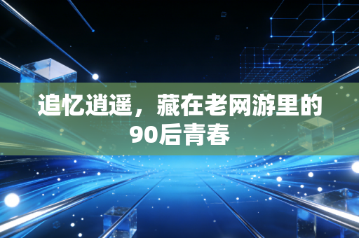 追忆逍遥，藏在老网游里的90后青春