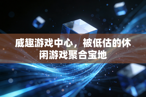 威趣游戏中心，被低估的休闲游戏聚合宝地
