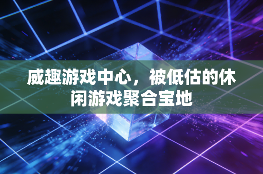 威趣游戏中心，被低估的休闲游戏聚合宝地