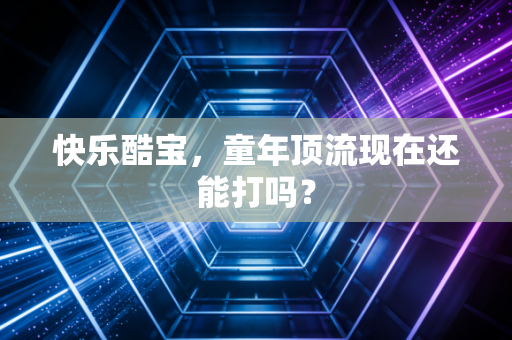 快乐酷宝，童年顶流现在还能打吗？