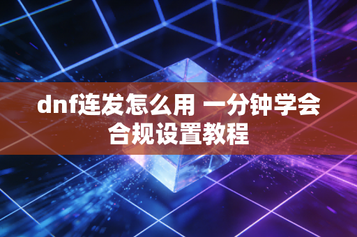 dnf连发怎么用 一分钟学会合规设置教程
