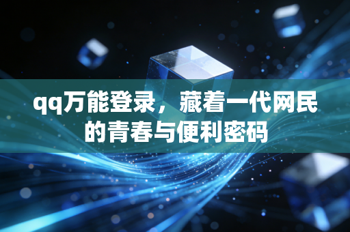 qq万能登录，藏着一代网民的青春与便利密码