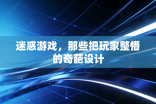 迷惑游戏，那些把玩家整懵的奇葩设计