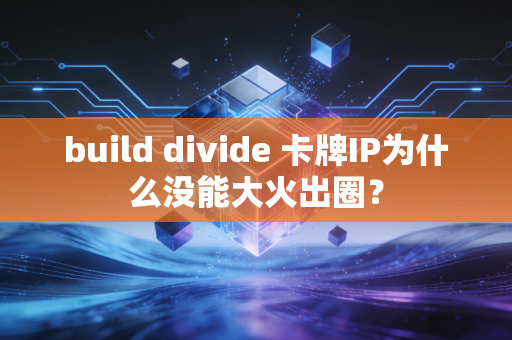 build divide 卡牌IP为什么没能大火出圈？