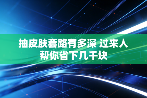 抽皮肤套路有多深 过来人帮你省下几千块