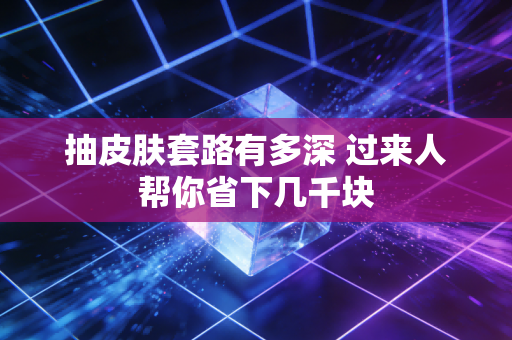 抽皮肤套路有多深 过来人帮你省下几千块