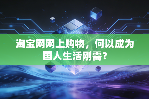 淘宝网网上购物，何以成为国人生活刚需？