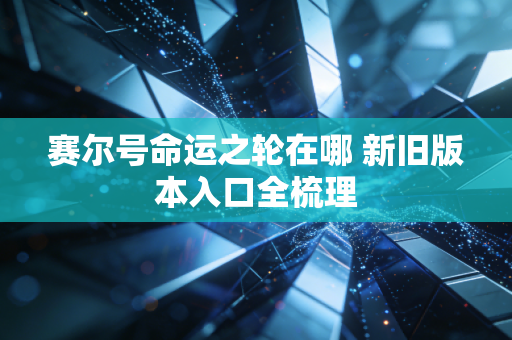 赛尔号命运之轮在哪 新旧版本入口全梳理