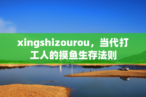 xingshizourou，当代打工人的摸鱼生存法则